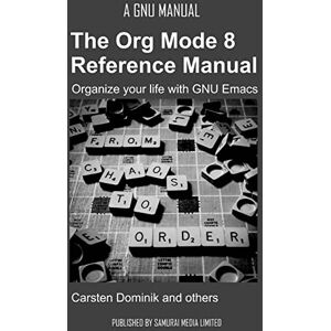 Dominik, Carsten The Org Mode 8 Reference Manual Organize your life with GNU Emacs Dominik, Carsten The Org Mode 8 Reference Manual Organize your life with GNU Emacs