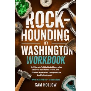 Hollow, Sam Rockhounding in Washington Workbook (FULL-COLOR): An Ultimate Field Guide to Discovering Minerals, Gemstones, Fossils, and Outdoor Adventures Throughout the Pacific Northwest Hollow, Sam Rockhounding in Washington Workbook (FULL-COLOR): An Ultimate Field Guide to Discovering Minerals, Gemstones, Fossils, and Outdoor Adventures Throughout the Pacific Northwest