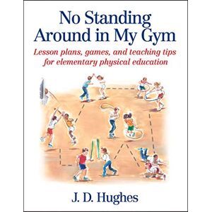 J.D. Hughes No Standing Around in My Gym: Lesson Plans, Games, and Teaching Tips for Elementary Physical Education J.D. Hughes No Standing Around in My Gym: Lesson Plans, Games, and Teaching Tips for Elementary Physical Education