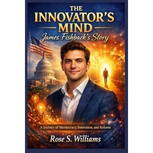 Williams, Rose s. The Innovator’s Mind: James Fishback’s Story: A Journey of Meritocracy, Innovation, and Reform Williams, Rose s. The Innovator’s Mind: James Fishback’s Story: A Journey of Meritocracy, Innovation, and Reform