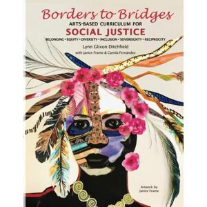 Ditchfield Ph.D., Lynn Glixon Borders to Bridges: Arts-Based Curriculum for Social Justice: Belonging, Equity, Diversity, Inclusion, Sovereignty, Reciprocity Ditchfield Ph.D., Lynn Glixon Borders to Bridges: Arts-Based Curriculum for Social Justice: Belonging, Equity, Diversity, Inclusion, Sovereignty, Reciprocity