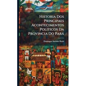 Raiol, Domingos Antã´nio Historia Dos Principaes Acontecimentos Politicos Da Provincia Do Parà Raiol, Domingos Antã´nio Historia Dos Principaes Acontecimentos Politicos Da Provincia Do Parà