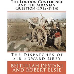 Elsie, Robert The London Conference and the Albanian Question (1912-1914): The Dispatches of Sir Edward Grey: Volume 27 (Albanian Studies) Elsie, Robert The London Conference and the Albanian Question (1912-1914): The Dispatches of Sir Edward Grey: Volume 27 (Albanian Studies)