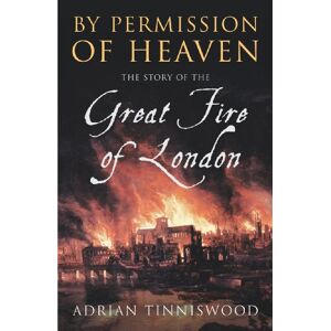 Tinniswood, Adrian By Permission Of Heaven: The Story of the Great Fire of London Tinniswood, Adrian By Permission Of Heaven: The Story of the Great Fire of London