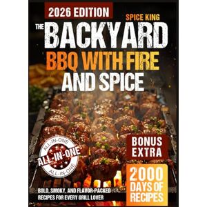 King, Spice The Backyard BBQ with Fire and Spice: 2,000 Days of Bold, Smoky, and Flavor-Packed Recipes for Every Grill Lover King, Spice The Backyard BBQ with Fire and Spice: 2,000 Days of Bold, Smoky, and Flavor-Packed Recipes for Every Grill Lover