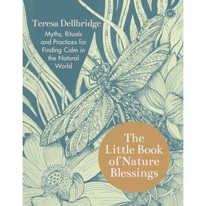 Teresa Dellbridge The Little Book of Nature Blessings: Myths, Rituals and Practices for Finding Calm in the Natural World Teresa Dellbridge The Little Book of Nature Blessings: Myths, Rituals and Practices for Finding Calm in the Natural World