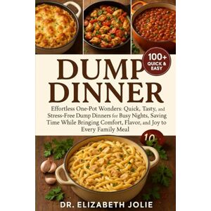 JOLIE, DR. ELIZABETH DUMP DINNER: "Effortless One-Pot Wonders: Quick, Tasty, and Stress-Free Dump Dinners for Busy Nights, Saving Time While Bringing Comfort, Flavor, and Joy to Every Family Meal.” JOLIE, DR. ELIZABETH DUMP DINNER: "Effortless One-Pot Wonders: Quick, Tasty, and Stress-Free Dump Dinners for Busy Nights, Saving Time While Bringing Comfort, Flavor, and Joy to Every Family Meal.”