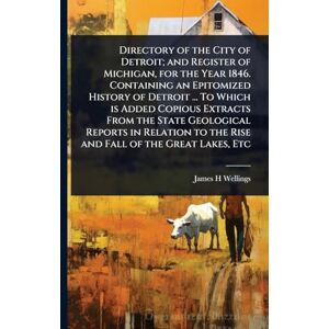 Wellings, James H Directory of the City of Detroit; and Register of Michigan, for the Year 1846. Containing an Epitomized History of Detroit ... To Which is Added ... to the Rise and Fall of the Great Lakes, Etc Wellings, James H Directory of the City of Detroit; and Register of Michigan, for the Year 1846. Containing an Epitomized History of Detroit ... To Which is Added ... to the Rise and Fall of the Great Lakes, Etc