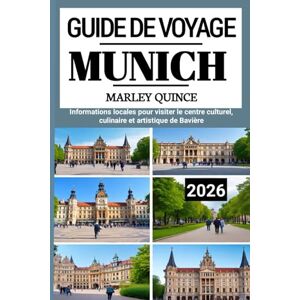 Quince, Marley MUNICH GUIDE DE VOYAGE 2026: Informations locales pour visiter le centre culturel, culinaire et artistique de Bavière Quince, Marley MUNICH GUIDE DE VOYAGE 2026: Informations locales pour visiter le centre culturel, culinaire et artistique de Bavière