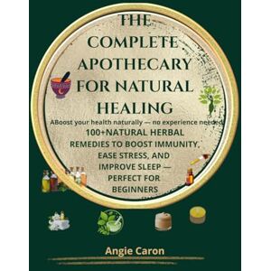 Caron, sig. Angie The Complete Apothecary for Natural Healing: Holistic Herbal Remedies & Simple Rituals for Everyday Wellness At Home (Soul & Nature Series) Caron, sig. Angie The Complete Apothecary for Natural Healing: Holistic Herbal Remedies & Simple Rituals for Everyday Wellness At Home (Soul & Nature Series)