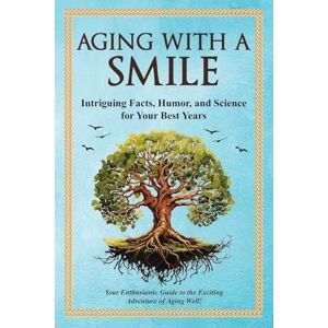 Miller, Bruce Aging With a Smile: Intriguing Facts, Humor & Science for Your Best Years Miller, Bruce Aging With a Smile: Intriguing Facts, Humor & Science for Your Best Years