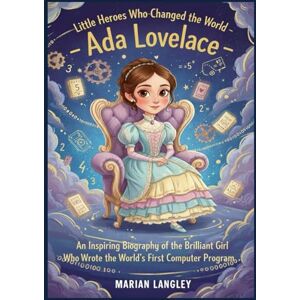 LANGLEY, MARIAN Little Heroes Who Changed the World – Ada Lovelace: An Inspiring Biography of the Brilliant Girl Who Wrote the World’ s First Computer Program (Little ... Amazing True Stories for Young Readers) LANGLEY, MARIAN Little Heroes Who Changed the World – Ada Lovelace: An Inspiring Biography of the Brilliant Girl Who Wrote the World’ s First Computer Program (Little ... Amazing True Stories for Young Readers)