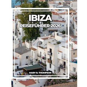 Thompson, Mary R IBIZA REISEFÜHRER 2026: Ihr unverzichtbarer Reiseführer zu Ibizas Stränden, Kultur, Nachtleben und mehr Thompson, Mary R IBIZA REISEFÜHRER 2026: Ihr unverzichtbarer Reiseführer zu Ibizas Stränden, Kultur, Nachtleben und mehr