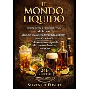 Silvestri, Fosco IL MONDO LIQUIDO: Tecniche, ricette e cultura universale delle bevande: alcoliche, analcoliche, fermentate, distillate, gassate e naturali. Dalla ... alla creazione domestica consapevole. Silvestri, Fosco IL MONDO LIQUIDO: Tecniche, ricette e cultura universale delle bevande: alcoliche, analcoliche, fermentate, distillate, gassate e naturali. Dalla ... alla creazione domestica consapevole.