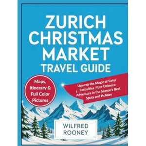 Rooney, Wilfred Zurich Christmas Market Travel Guide: Unwrap the Magic of Swiss Festivities -Your Ultimate Adventure in the Season’s Best Spots and Holiday Rooney, Wilfred Zurich Christmas Market Travel Guide: Unwrap the Magic of Swiss Festivities -Your Ultimate Adventure in the Season’s Best Spots and Holiday