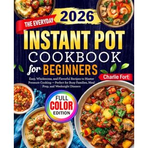 Fort, Charlie The Everyday Instant Pot Cookbook for Beginners: Easy, Wholesome, and Flavorful Recipes to Master Pressure Cooking — Perfect for Busy Families, Meal Prep, and Weeknight Dinners Fort, Charlie The Everyday Instant Pot Cookbook for Beginners: Easy, Wholesome, and Flavorful Recipes to Master Pressure Cooking — Perfect for Busy Families, Meal Prep, and Weeknight Dinners