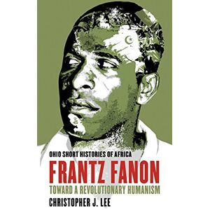 Lee Frantz Fanon: Toward a Revolutionary Humanism (Ohio Short Histories of Africa) Lee Frantz Fanon: Toward a Revolutionary Humanism (Ohio Short Histories of Africa)