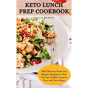 Pearce, Alicia KETO LUNCH PREP COOKBOOK: 300+ Delicious Meals and Recipes Designed to Help You Lose Weight, Conserve Time, and Save Money Pearce, Alicia KETO LUNCH PREP COOKBOOK: 300+ Delicious Meals and Recipes Designed to Help You Lose Weight, Conserve Time, and Save Money