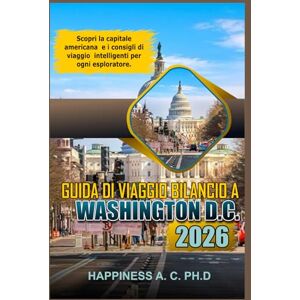 A. C. PH.D., Happiness GUIDA DI VIAGGIO BILANCIO A WASHINGTON DC 2026: Scopri la capitale americana e i consigli di viaggio intelligenti per ogni esploratore A. C. PH.D., Happiness GUIDA DI VIAGGIO BILANCIO A WASHINGTON DC 2026: Scopri la capitale americana e i consigli di viaggio intelligenti per ogni esploratore