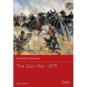 Knight, Ian The Zulu War 1879: No. 56 (Essential Histories) Knight, Ian The Zulu War 1879: No. 56 (Essential Histories)