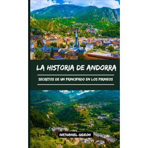Gideon, Nathaniel LA HISTORIA DE ANDORRA: Secretos de un Principado en los Pirineos (Spanish Edition) (Las civilizaciones que dieron forma al mundo) Gideon, Nathaniel LA HISTORIA DE ANDORRA: Secretos de un Principado en los Pirineos (Spanish Edition) (Las civilizaciones que dieron forma al mundo)