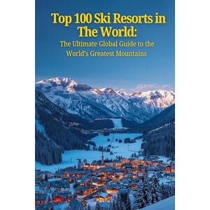 Alpine Top 100 Ski Resorts In The World:: The Ultimate Global Guide to the World’s Greatest Mountains Alpine Top 100 Ski Resorts In The World:: The Ultimate Global Guide to the World’s Greatest Mountains