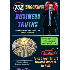 Lazar, Alex V. 732 (Shocking) Business Truths To Cut Your Effort Toward Success in Half Lazar, Alex V. 732 (Shocking) Business Truths To Cut Your Effort Toward Success in Half