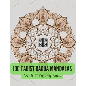 sang, kaifeng 100 Taoist Bagua Mandalas: A Chinese-Inspired Geometric Coloring Book for Adults Featuring Traditional Yin-Yang Symbols and Sacred Line Art sang, kaifeng 100 Taoist Bagua Mandalas: A Chinese-Inspired Geometric Coloring Book for Adults Featuring Traditional Yin-Yang Symbols and Sacred Line Art