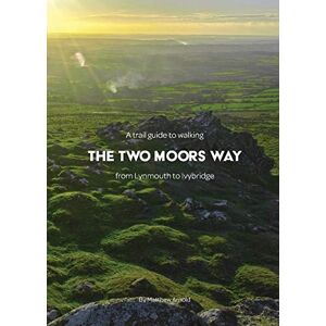 Arnold, Matthew A Trail Guide to Walking The Two Moors Way: from Lynmouth to Ivybridge Arnold, Matthew A Trail Guide to Walking The Two Moors Way: from Lynmouth to Ivybridge