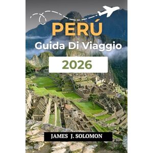 Solomon, James J. PERÙ GUIDA DI VIAGGIO 2026: Scopri la terra degli Incas da Machu Picchu all'Amazzonia Solomon, James J. PERÙ GUIDA DI VIAGGIO 2026: Scopri la terra degli Incas da Machu Picchu all'Amazzonia