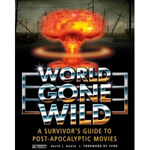 David J Moore World Gone Wild: A Survivor's Guide to Post-Apocalyptic Movies David J Moore World Gone Wild: A Survivor's Guide to Post-Apocalyptic Movies