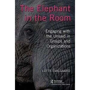 Svalgaard, Lotte The Elephant in the Room: Engaging with the Unsaid in Groups and Organizations Svalgaard, Lotte The Elephant in the Room: Engaging with the Unsaid in Groups and Organizations