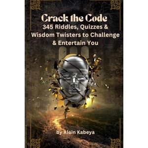 Kabeya, Alain Crack the Code: 345 Riddles, Quizzes & Wisdom Twisters to Challenge & Entertain You Kabeya, Alain Crack the Code: 345 Riddles, Quizzes & Wisdom Twisters to Challenge & Entertain You