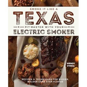 O'Neal, Wendy Smoke It Like a Texas Pit Master with Your Electric Smoker: Recipes and Techniques for Bigger, Bolder Lone Star Flavor O'Neal, Wendy Smoke It Like a Texas Pit Master with Your Electric Smoker: Recipes and Techniques for Bigger, Bolder Lone Star Flavor