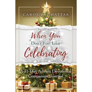 Ghattas, Carol B. When You Don't Feel Like Celebrating: A 31-Day Advent Devotional Companion Journal Ghattas, Carol B. When You Don't Feel Like Celebrating: A 31-Day Advent Devotional Companion Journal