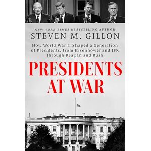 Steven M. Gillon Presidents at War: How World War II Shaped a Generation of Presidents, from Eisenhower and JFK through Reagan and Bush Steven M. Gillon Presidents at War: How World War II Shaped a Generation of Presidents, from Eisenhower and JFK through Reagan and Bush