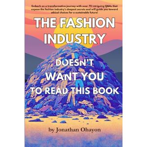 Ohayon, Jonathan The Fashion Industry Doesn't Want You To Read This Book: Unveiling Hidden Truths: A Guide to Ethical and Sustainable Fashion Choices Ohayon, Jonathan The Fashion Industry Doesn't Want You To Read This Book: Unveiling Hidden Truths: A Guide to Ethical and Sustainable Fashion Choices