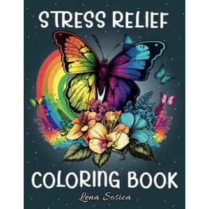 Sosica, Lena Stress Relief Coloring Book: Embrace Calmness and Creativity Relaxing Designs to Color Your Worries Away Sosica, Lena Stress Relief Coloring Book: Embrace Calmness and Creativity Relaxing Designs to Color Your Worries Away