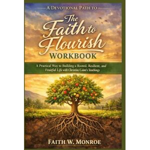 Monroe, Faith W. A Devotional Path to The Faith to Flourish Workbook: A Practical Way to Building a Rooted, Resilient, and Fruitful Life with Christine Caine's Teachings Monroe, Faith W. A Devotional Path to The Faith to Flourish Workbook: A Practical Way to Building a Rooted, Resilient, and Fruitful Life with Christine Caine's Teachings
