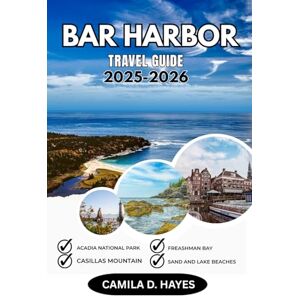 HAYES, CAMILA D. BAR HARBOR TRAVEL GUIDE 2025-2026: Explore Acadia National Park, Coastal Maine Towns, Scenic Drives, Lobster Cuisine, Hiking Trails, Festivals, and Local Culture on Mount Desert Island HAYES, CAMILA D. BAR HARBOR TRAVEL GUIDE 2025-2026: Explore Acadia National Park, Coastal Maine Towns, Scenic Drives, Lobster Cuisine, Hiking Trails, Festivals, and Local Culture on Mount Desert Island