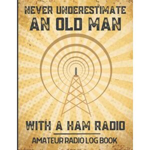 Hobby Fun, Radio Never Underestimate an Old Man With A Ham Radio. Amateur Radio Log Book: Ideal Ham radio gifts for dad, husband, grandad, men to record and track Ham Radio Notes Hobby Fun, Radio Never Underestimate an Old Man With A Ham Radio. Amateur Radio Log Book: Ideal Ham radio gifts for dad, husband, grandad, men to record and track Ham Radio Notes