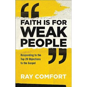Comfort Faith Is for Weak People: Responding to the Top 20 Objections to the Gospel Comfort Faith Is for Weak People: Responding to the Top 20 Objections to the Gospel