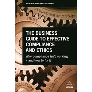 Hayward, Andrew The Business Guide to Effective Compliance and Ethics: Why Compliance isn't Working and How to Fix it Hayward, Andrew The Business Guide to Effective Compliance and Ethics: Why Compliance isn't Working and How to Fix it