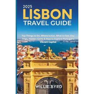BYRD, WILLIE LISBON TRAVEL GUIDE 2025: Top Things to Do, Where to Eat, What to See, Day Trips, Hidden Gems & How to Explore Portugal’s Vibrant Capital BYRD, WILLIE LISBON TRAVEL GUIDE 2025: Top Things to Do, Where to Eat, What to See, Day Trips, Hidden Gems & How to Explore Portugal’s Vibrant Capital