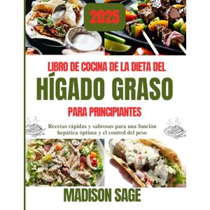 Sage, Madison Libro de recetas de la dieta del hígado graso para principiantes: Recetas rápidas y sabrosas para una función hepática óptima y el control del peso Sage, Madison Libro de recetas de la dieta del hígado graso para principiantes: Recetas rápidas y sabrosas para una función hepática óptima y el control del peso