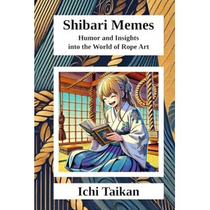 Taikan, Ichi Shibari Memes: Humor and insights into the world of rope art (Shibari Memes (English)) Taikan, Ichi Shibari Memes: Humor and insights into the world of rope art (Shibari Memes (English))