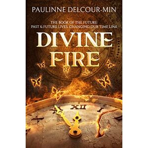 Pauline Delcour-Min Divine Fire: The Book of the Future: Past & Future Lives Changing Our Time Line Pauline Delcour-Min Divine Fire: The Book of the Future: Past & Future Lives Changing Our Time Line