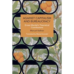 Kellner, Manuel Against Capitalism and Bureaucracy: Ernest Mandel’s Theoretical Contributions (Historical Materialism) Kellner, Manuel Against Capitalism and Bureaucracy: Ernest Mandel’s Theoretical Contributions (Historical Materialism)