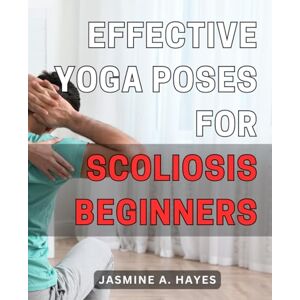 Hayes, Jasmine A. Effective Yoga Poses for Scoliosis Beginners: Discover Gentle and Transformative Yoga Techniques to Alleviate Scoliosis Discomfort and Enhance Your Wellness Hayes, Jasmine A. Effective Yoga Poses for Scoliosis Beginners: Discover Gentle and Transformative Yoga Techniques to Alleviate Scoliosis Discomfort and Enhance Your Wellness