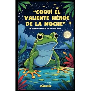 Ruiz, Joan Coquí el Valiente Héroe de la Noche: Un Cuento Mágico de Puerto Rico Ruiz, Joan Coquí el Valiente Héroe de la Noche: Un Cuento Mágico de Puerto Rico